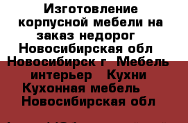 Изготовление корпусной мебели на заказ недорог - Новосибирская обл., Новосибирск г. Мебель, интерьер » Кухни. Кухонная мебель   . Новосибирская обл.